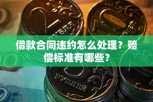 北京借款合同违约怎么处理？赔偿标准有哪些？