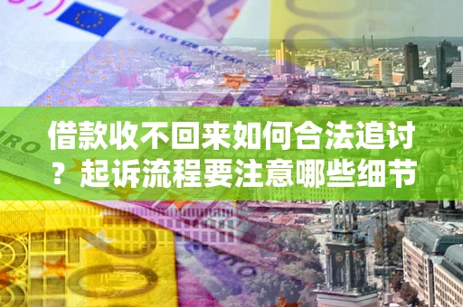 北京借款收不回来如何合法追讨？起诉流程要注意哪些细节？