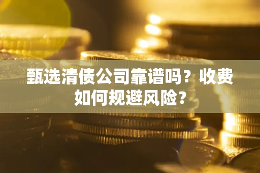 北京甄选清债公司靠谱吗？收费如何规避风险？