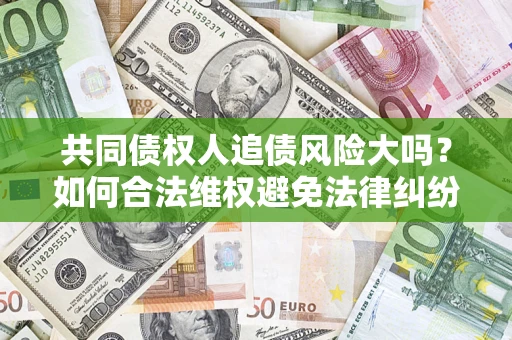 北京共同债权人追债风险大吗？如何合法维权避免法律纠纷？