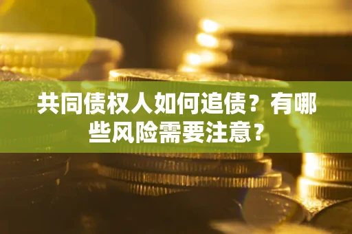 北京共同债权人如何追债？有哪些风险需要注意？