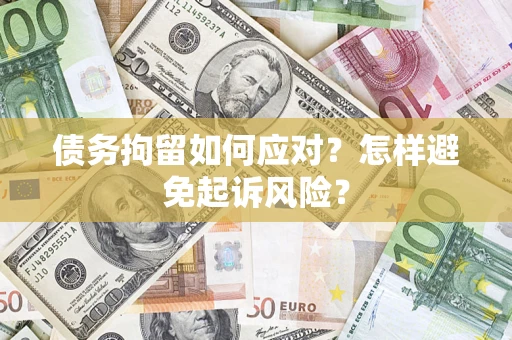 北京债务拘留如何应对？怎样避免起诉风险？