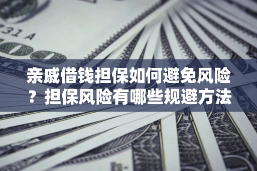 北京亲戚借钱担保如何避免风险？担保风险有哪些规避方法？