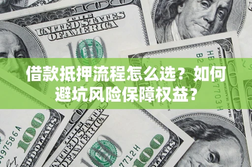 北京借款抵押流程怎么选？如何避坑风险保障权益？