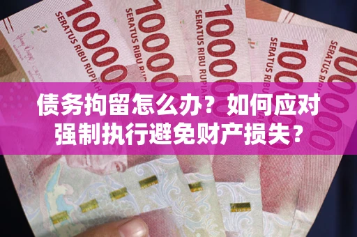 北京债务拘留怎么办？如何应对强制执行避免财产损失？