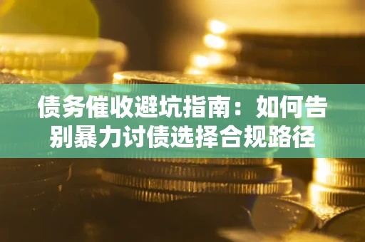 北京债务催收避坑指南：如何告别暴力讨债选择合规路径