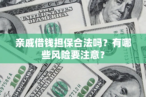 北京亲戚借钱担保合法吗？有哪些风险要注意？