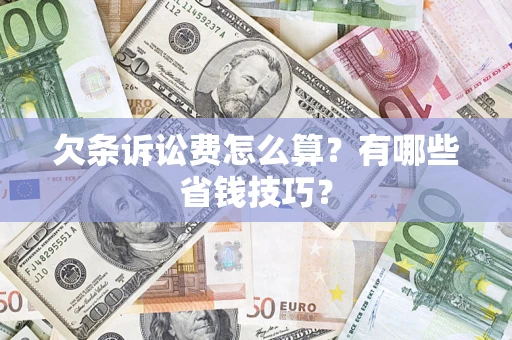 北京欠条诉讼费怎么算？有哪些省钱技巧？