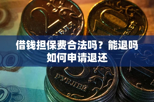 北京借钱担保费合法吗？能退吗如何申请退还