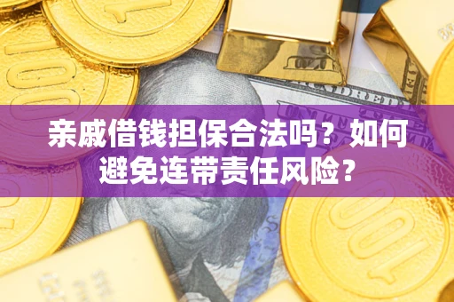 北京亲戚借钱担保合法吗？如何避免连带责任风险？