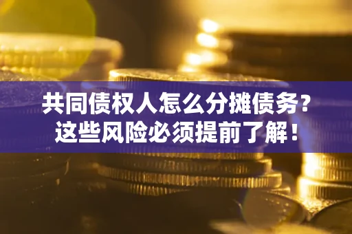 北京共同债权人怎么分摊债务？这些风险必须提前了解！