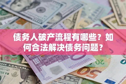 北京债务人破产流程有哪些？如何合法解决债务问题？