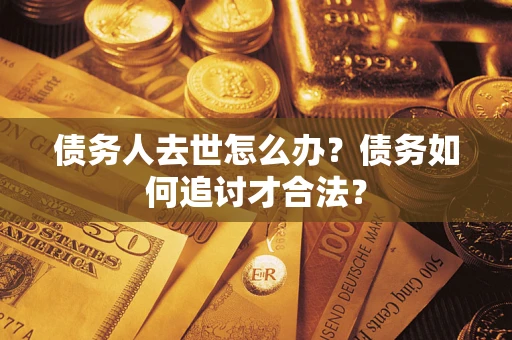 北京债务人去世怎么办？债务如何追讨才合法？