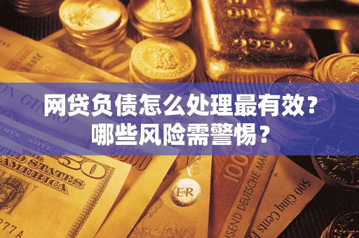 北京网贷负债怎么处理最有效？哪些风险需警惕？