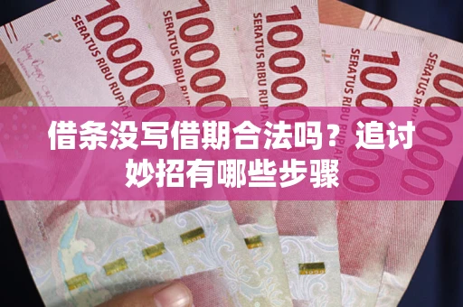 北京借条没写借期合法吗？追讨妙招有哪些步骤