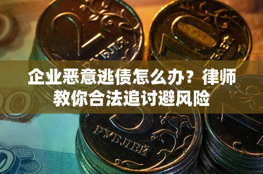 北京企业恶意逃债怎么办？律师教你合法追讨避风险