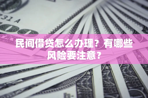 北京民间借贷怎么办理？有哪些风险要注意？
