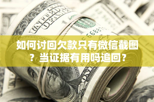 北京如何讨回欠款只有微信截图？当证据有用吗追回？
