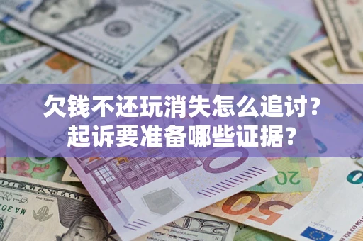 北京欠钱不还玩消失怎么追讨？起诉要准备哪些证据？