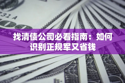 北京找清债公司必看指南：如何识别正规军又省钱