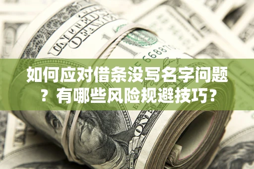 北京如何应对借条没写名字问题？有哪些风险规避技巧？