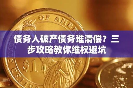 北京债务人破产债务谁清偿？三步攻略教你维权避坑