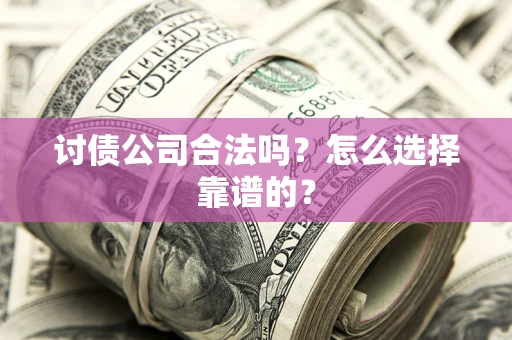 北京讨债公司合法吗？怎么选择靠谱的？
