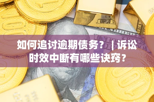 北京如何追讨逾期债务？ | 诉讼时效中断有哪些诀窍？