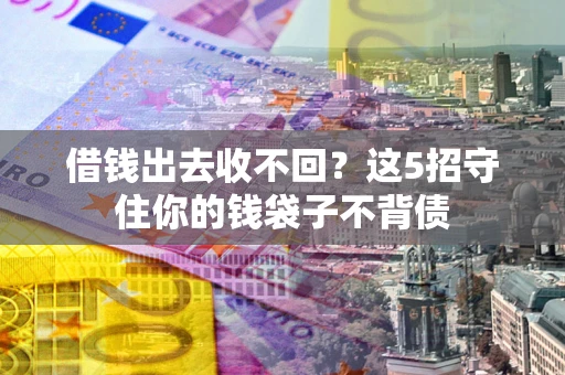 北京借钱出去收不回？这5招守住你的钱袋子不背债