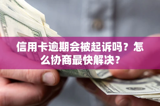 北京信用卡逾期会被起诉吗？怎么协商最快解决？