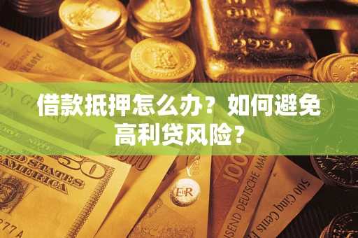 北京借款抵押怎么办？如何避免高利贷风险？