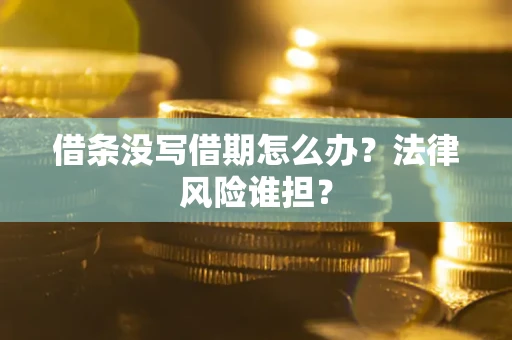 北京借条没写借期怎么办？法律风险谁担？