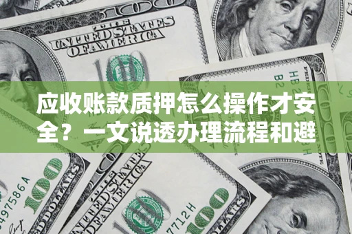 北京应收账款质押怎么操作才安全？一文说透办理流程和避险绝招